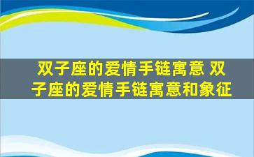 双子座的爱情手链寓意 双子座的爱情手链寓意和象征